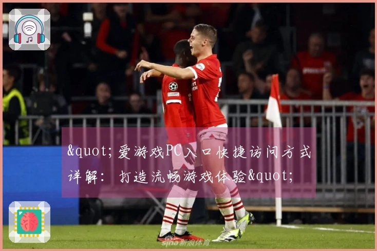 "爱游戏PC入口快捷访问方式详解：打造流畅游戏体验"