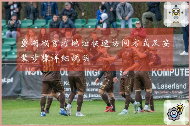 爱游戏官方地址快速访问方式及安装步骤详细说明