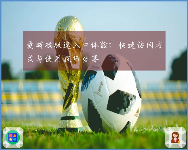 爱游戏极速入口体验:快速访问方式与使用技巧分享