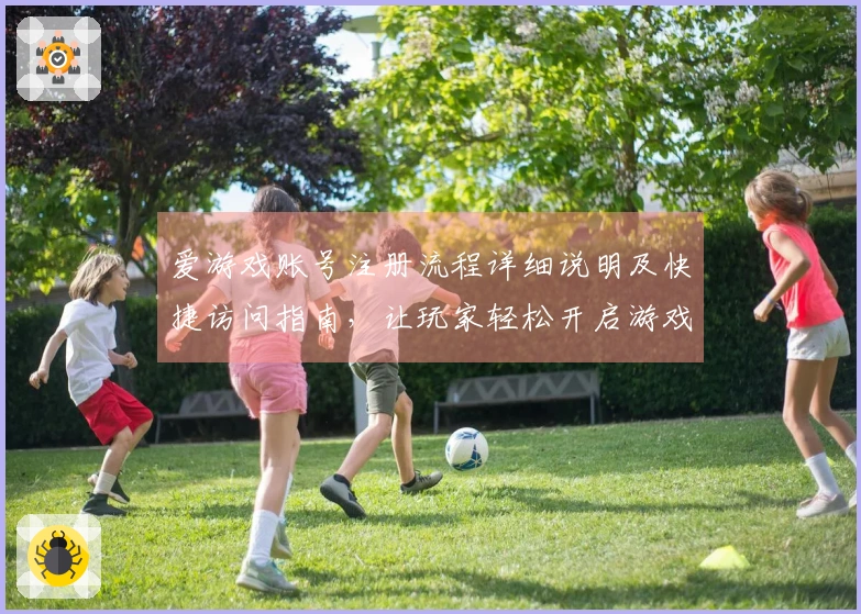 爱游戏账号注册流程详细说明及快捷访问指南，让玩家轻松开启游戏之旅