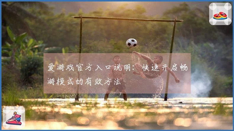 爱游戏官方入口说明：快速开启畅游模式的有效方法