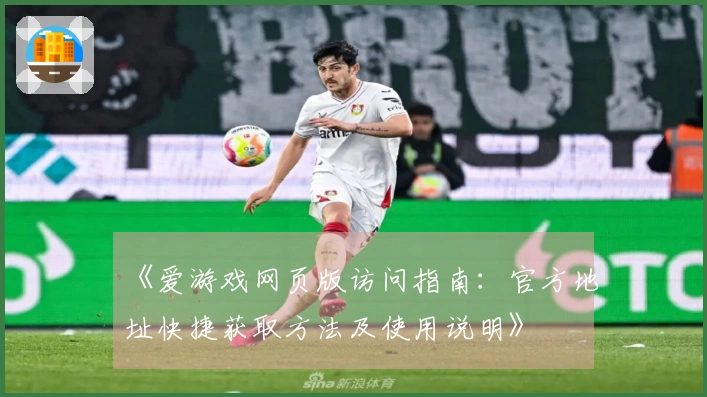 《爱游戏网页版访问指南：官方地址快捷获取方法及使用说明》