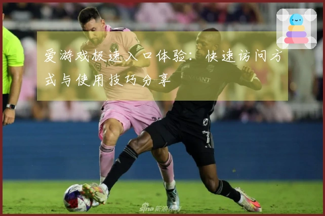 爱游戏极速入口体验：快速访问方式与使用技巧分享