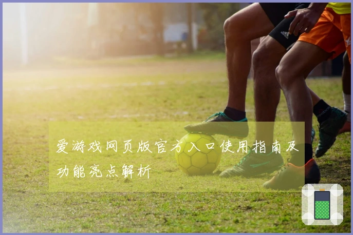 爱游戏网页版官方入口使用指南及功能亮点解析