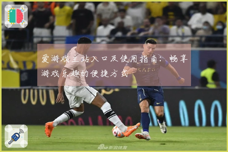 爱游戏主站入口及使用指南：畅享游戏乐趣的便捷方式