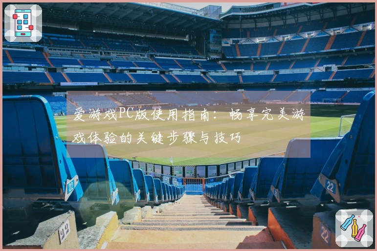 爱游戏PC版使用指南：畅享完美游戏体验的关键步骤与技巧