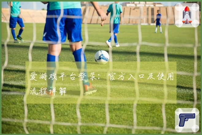爱游戏平台登录：官方入口及使用流程详解