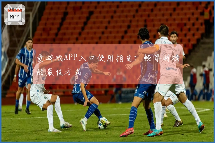 爱游戏APP入口使用指南：畅享游戏的最佳方式