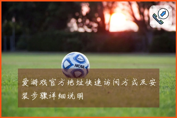 爱游戏官方地址快速访问方式及安装步骤详细说明