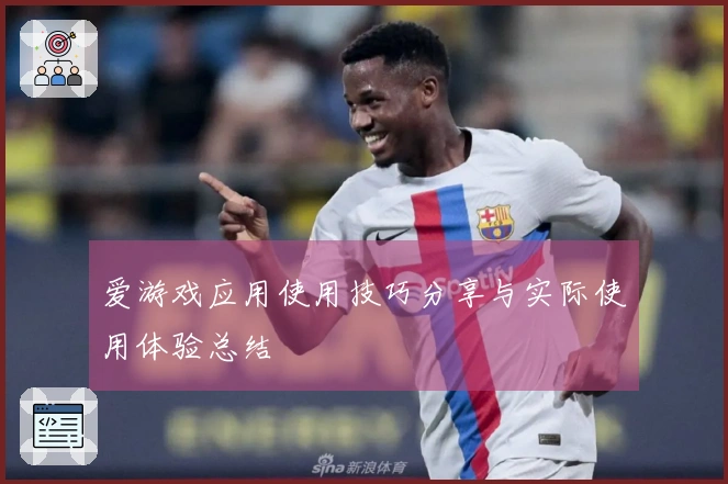 爱游戏应用使用技巧分享与实际使用体验总结