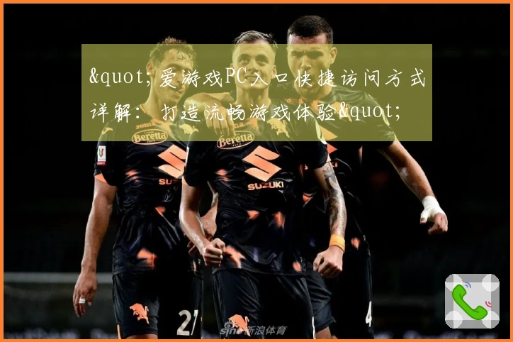 "爱游戏PC入口快捷访问方式详解：打造流畅游戏体验"