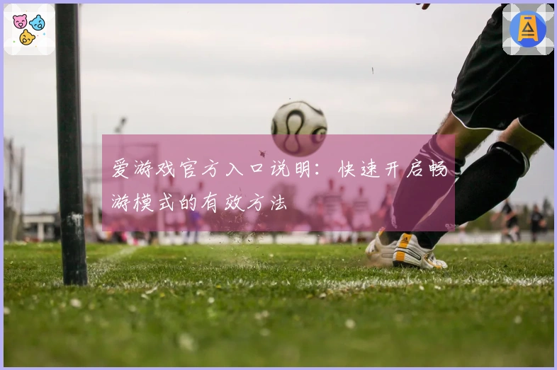 爱游戏官方入口说明：快速开启畅游模式的有效方法