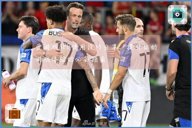 爱游戏APP使用技巧分享：提升你的游戏体验的必备指南