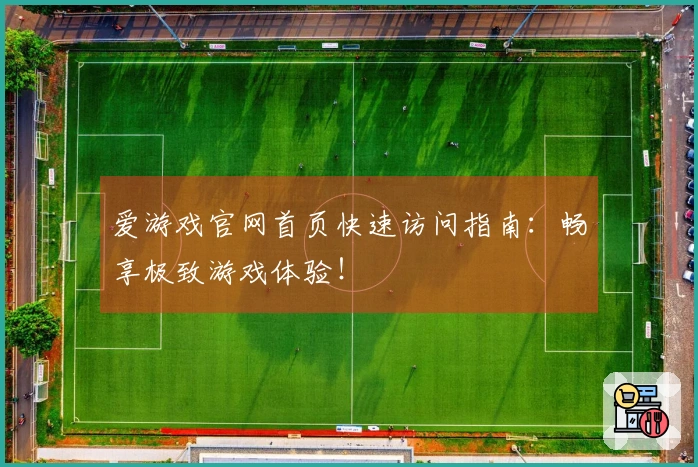 爱游戏官网首页快速访问指南：畅享极致游戏体验！